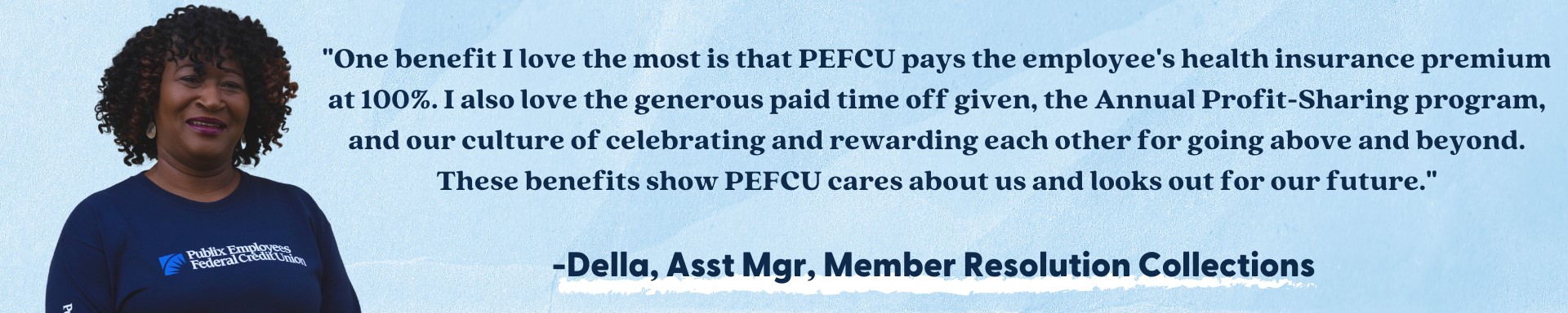 One benefit I love the most is that PEFCU pays the employee's health insurance premium at 100%