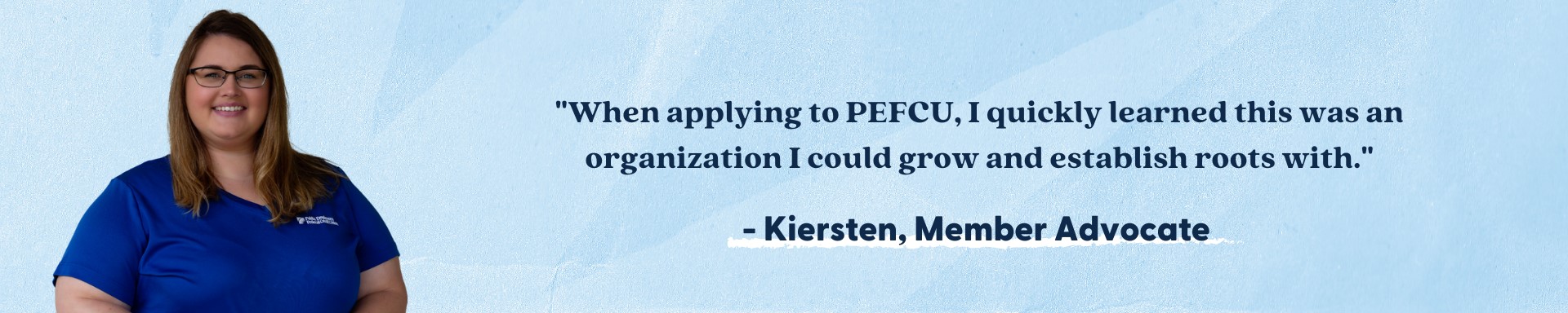 As part of the IT group, I help ensure everything runs smoothly for PEFCU assciates to serve our members.